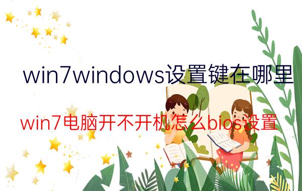 win7windows设置键在哪里 win7电脑开不开机怎么bios设置？